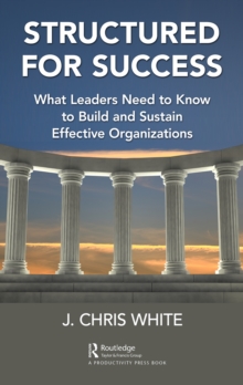 Structured for Success : What Leaders Need to Know to Build and Sustain Effective Organizations