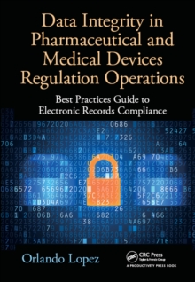 Data Integrity in Pharmaceutical and Medical Devices Regulation Operations : Best Practices Guide to Electronic Records Compliance