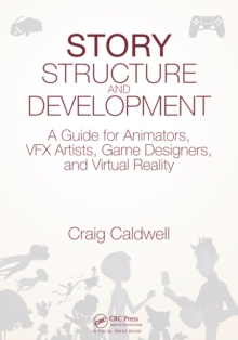 Story Structure and Development : A Guide for Animators, VFX Artists, Game Designers, and Virtual Reality