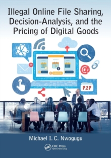 Illegal Online File Sharing, Decision-Analysis, and the Pricing of Digital Goods, Paperback / softback Book Illegal Online File Sharing, Decision-Analysis, and the Pricing of Digital Goods, Paperback / softback Book