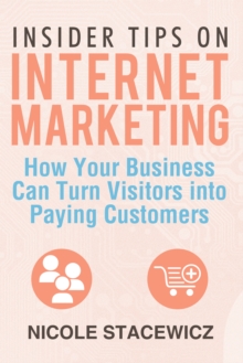 Insider Tips on Internet Marketing : How Your Business Can Turn Visitors into Paying Customers