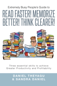 Extremely Busy People'S Guide to Read Faster! Memorize Better! Think Clearer! : Three Essential Skills to Achieve Greater Productivity and Profitability