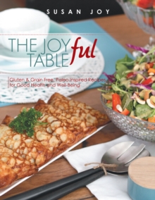 The Joyful Table : Gluten & Grain Free, Paleo Inspired Recipes for Good Health and Well-Being