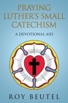 Praying Luther'S Small Catechism : A Devotional Aid