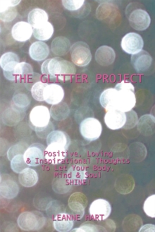 The Glitter Project : Positive, Loving & Inspirational Thoughts to Let Your Body, Mind & Soul Shine!