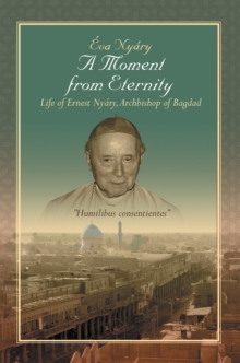 A Moment from Eternity : Life of Ernest Nyary, Archbishop of Baghdad