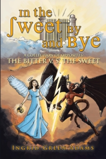 In the Sweet by and Bye : A Collection of Opposites: the Bitter V. S.  the Sweet