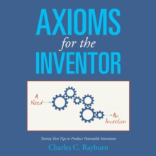 Axioms for the Inventor : Twenty Two Tips to Produce Patentable Inventions