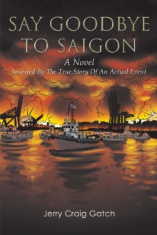 Say Goodbye to Saigon : Inspired by the True Story of an Actual Event