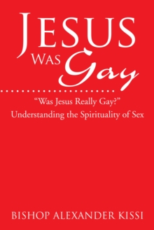 Jesus Was Gay : Understanding the Spirituality of Sex