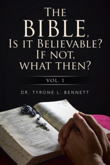 The Bible, Is It Believable? If Not, What Then? : Vol. 1