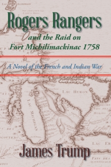 Rogers Rangers and the Raid on Fort Michilimackinac 1758 : A Novel of the French and Indian War