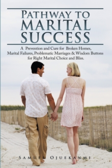 Pathway to Marital Success : A Prevention and Cure for Broken Homes, Marital Failures, Problematic Marriages & Wisdom Buttons for Right Marital Choice and Bliss.