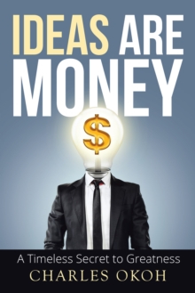 Ideas Are Money : A Timeless Secret to Greatness