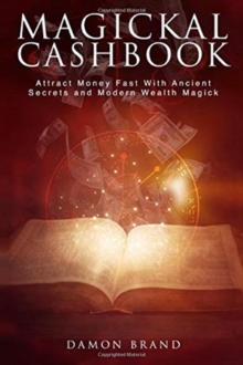 Magickal Cashbook : Attract Money Fast With Ancient Secrets And Modern Wealth Magick