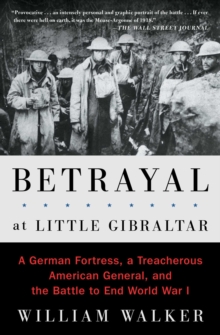 Betrayal at Little Gibraltar : A German Fortress, a Treacherous American General, and the Battle to End World War I