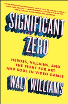 Significant Zero : Heroes, Villains, and the Fight for Art and Soul in Video Games