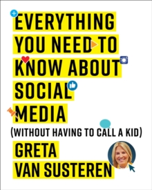 Everything You Need to Know about Social Media : Without Having to Call A Kid