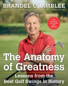 The Anatomy of Greatness : Lessons from the Best Golf Swings in History