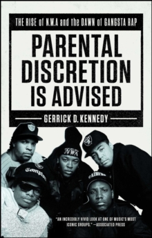 Parental Discretion Is Advised : The Rise of N.W.A and the Dawn of Gangsta Rap