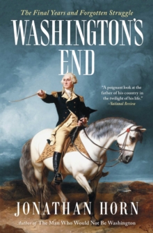 Washington's End : The Final Years and Forgotten Struggle