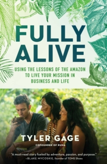 Fully Alive : Using the Lessons of the Amazon to Live Your Mission in Business and Life