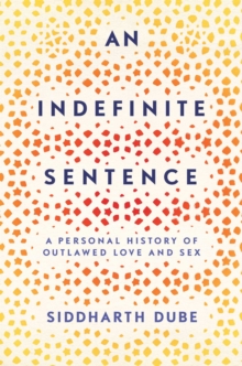 An Indefinite Sentence : A Personal History of Outlawed Love and Sex