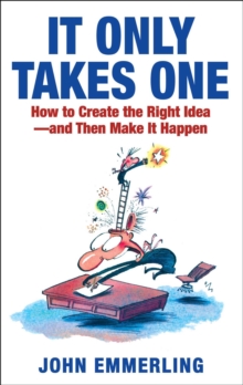 It Only Takes One : How to Create the Right Idea--and Then Make It Happen