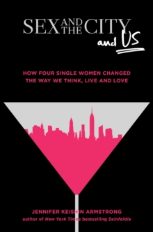 Sex and the City and Us : How Four Single Women Changed the Way We Think, Live, and Love, Hardback Book Sex and the City and Us : How Four Single Women Changed the Way We Think, Live, and Love, Hardback Book