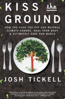 Kiss the Ground : How the Food You Eat Can Reverse Climate Change, Heal Your Body & Ultimately Save Our World, Paperback / softback Book Kiss the Ground : How the Food You Eat Can Reverse Climate Change, Heal Your Body & Ultimately Save Our World, Paperback / softback Book