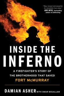 Inside the Inferno : A Firefighter's Story of the Brotherhood that Saved Fort McMurray