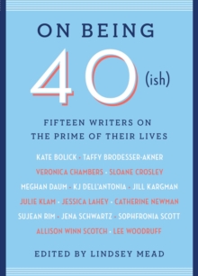 On Being 40(ish) : Fifteen Writers on the Prime of Their Lives