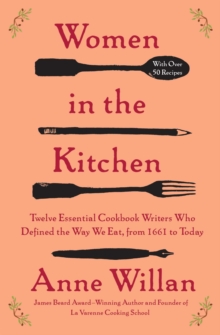 Women in the Kitchen : Twelve Essential Cookbook Writers Who Defined the Way We Eat, from 1661 to Today