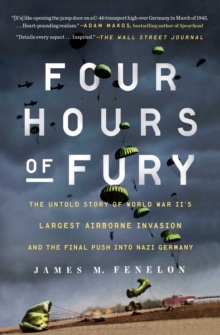 Four Hours of Fury : The Untold Story of World War II's Largest Airborne Invasion and the Final Push into Nazi Germany