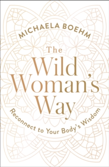 The Wild Woman's Way : Reconnect to Your Body's Wisdom