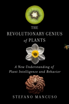 The Revolutionary Genius Of Plants : A New Understanding Of Plant Intelligence And Behavior