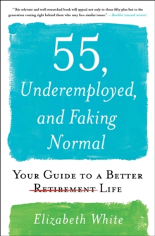 55, Underemployed, and Faking Normal : Your Guide to a Better Life