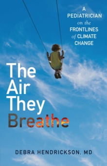 The Air They Breathe : A Pediatrician on the Frontlines of Climate Change