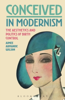 Conceived in Modernism : The Aesthetics and Politics of Birth Control