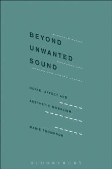 Beyond Unwanted Sound : Noise, Affect and Aesthetic Moralism