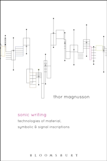 Sonic Writing : Technologies of Material, Symbolic, and Signal Inscriptions