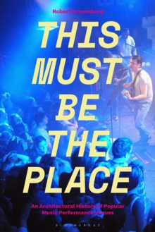 This Must Be The Place : An Architectural History of Popular Music Performance Venues