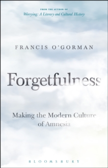 Forgetfulness : Making the Modern Culture of Amnesia