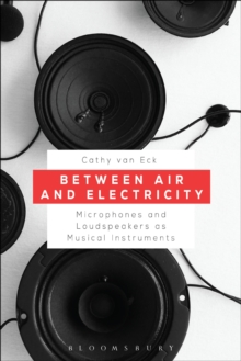 Between Air and Electricity : Microphones and Loudspeakers as Musical Instruments