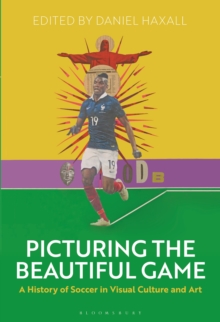 Picturing the Beautiful Game : A History of Soccer in Visual Culture and Art, Hardback Book Picturing the Beautiful Game : A History of Soccer in Visual Culture and Art, Hardback Book