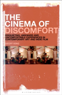 The Cinema of Discomfort : Disquieting, Awkward and Uncomfortable Experiences in Contemporary Art and Indie Film