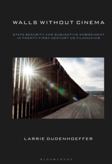 Walls Without Cinema : State Security and Subjective Embodiment in Twenty-First-Century US Filmmaking