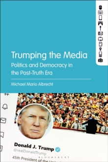 Trumping the Media : Politics and Democracy in the Post-Truth Era