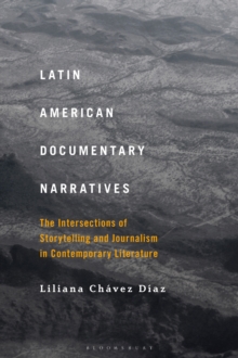 Latin American Documentary Narratives : The Intersections of Storytelling and Journalism in Contemporary Literature