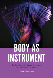 Body as Instrument : Performing with Gestural Systems in Live Electronic Music